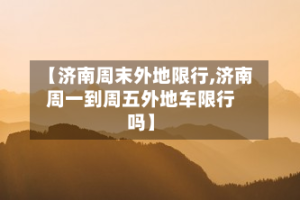 【济南周末外地限行,济南周一到周五外地车限行吗】