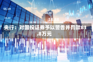 央行：对国投证券予以警告并罚款81.8万元