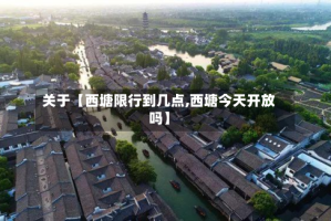 关于【西塘限行到几点,西塘今天开放吗】