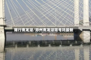 限行南龙湖/郑州南龙湖限号吗最新