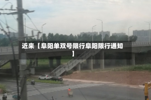 近来【阜阳单双号限行阜阳限行通知】