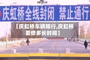 【庆虹桥车辆限行,庆虹桥要修多长时间】
