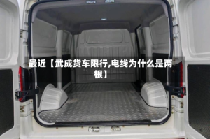 最近【武成货车限行,电线为什么是两根】