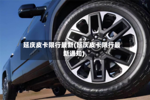 延庆皮卡限行最新(延庆皮卡限行最新通知)