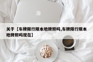 关于【车牌限行限本地牌照吗,车牌限行限本地牌照吗现在】
