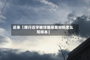 近来【限行近字被诈骗报案材料怎么写样本】