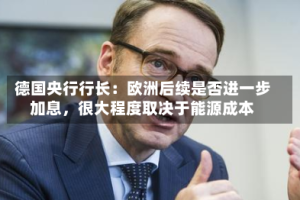 德国央行行长：欧洲后续是否进一步加息，很大程度取决于能源成本