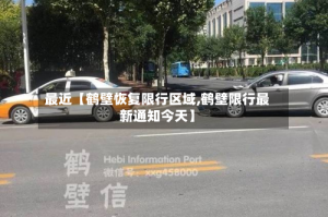 最近【鹤壁恢复限行区域,鹤壁限行最新通知今天】