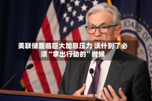 美联储面临巨大加息压力 沃什到了必须“拿出行动的”时候