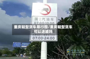 重庆轻型货车限行图/重庆轻型货车可以进城吗