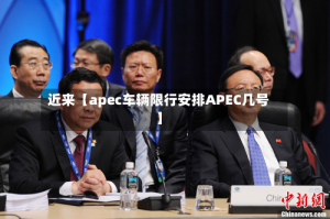 近来【apec车辆限行安排APEC几号】