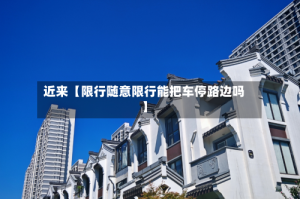近来【限行随意限行能把车停路边吗】