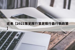 近来【2021莱芜限行莱芜限行最行新政策】