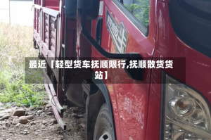 最近【轻型货车抚顺限行,抚顺散货货站】