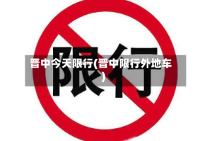 晋中今天限行(晋中限行外地车)