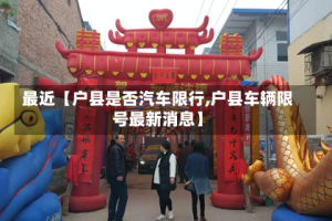 最近【户县是否汽车限行,户县车辆限号最新消息】