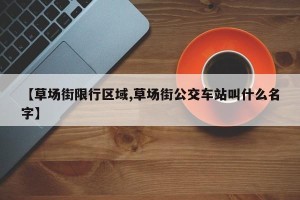 【草场街限行区域,草场街公交车站叫什么名字】