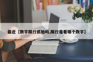最近【数字限行抓拍吗,限行是看哪个数字】