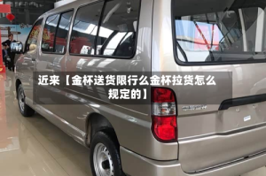 近来【金杯送货限行么金杯拉货怎么规定的】