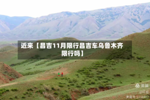 近来【昌吉11月限行昌吉车乌鲁木齐限行吗】