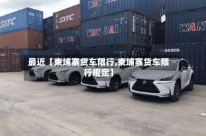 最近【柬埔寨货车限行,柬埔寨货车限行规定】