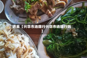 近来【兴华市场限行兴华市场限行吗】