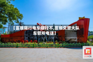 【富顺限行电车限行不,富顺交警大队车管所电话】