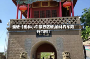 最近【榆林小车限行区域,榆林汽车限行范围】