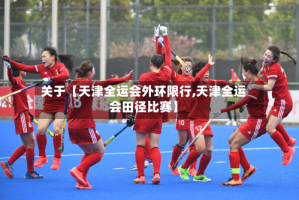 关于【天津全运会外环限行,天津全运会田径比赛】