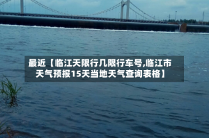最近【临江天限行几限行车号,临江市天气预报15天当地天气查询表格】
