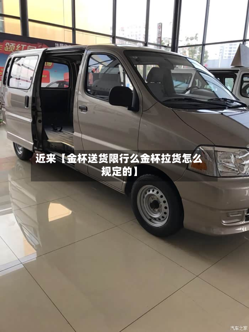 近来【金杯送货限行么金杯拉货怎么规定的】-第2张图片
