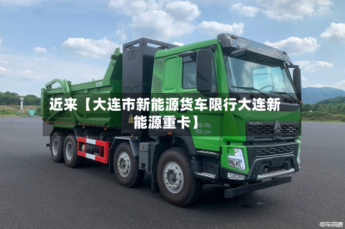 近来【大连市新能源货车限行大连新能源重卡】-第2张图片