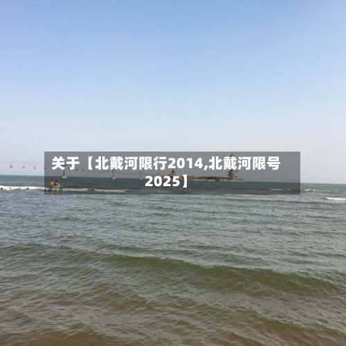 关于【北戴河限行2014,北戴河限号2025】-第2张图片