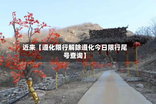 近来【遵化限行解除遵化今日限行尾号查询】-第3张图片