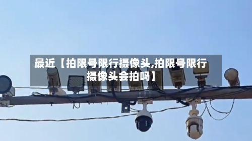 最近【拍限号限行摄像头,拍限号限行摄像头会拍吗】-第1张图片