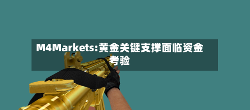 M4Markets:黄金关键支撑面临资金考验-第1张图片