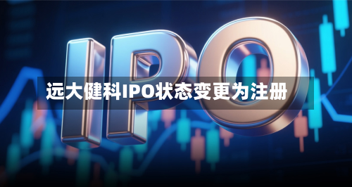 远大健科IPO状态变更为注册-第1张图片