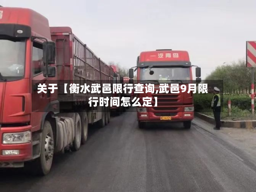 关于【衡水武邑限行查询,武邑9月限行时间怎么定】-第1张图片