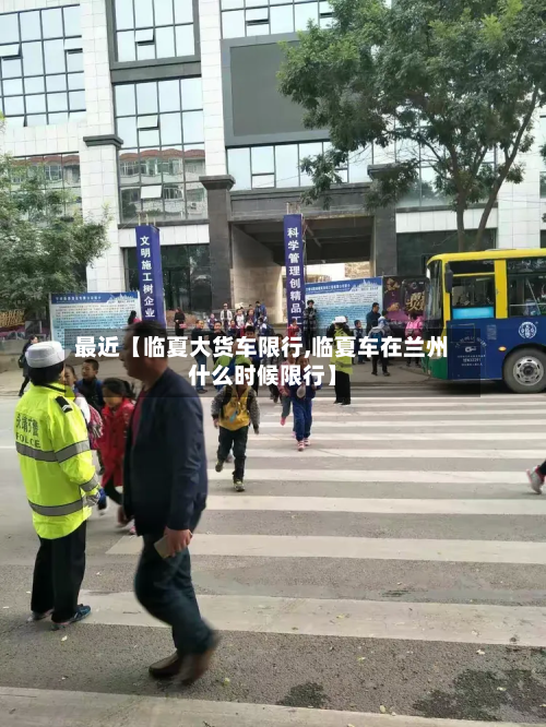最近【临夏大货车限行,临夏车在兰州什么时候限行】-第1张图片