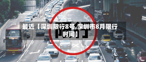 最近【深圳限行8号,深圳市8月限行时间】-第1张图片