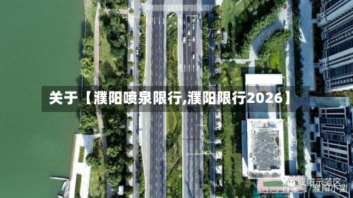 关于【濮阳喷泉限行,濮阳限行2026】-第1张图片