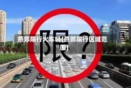 燕郊限行火车吗(燕郊限行区域范围)-第1张图片