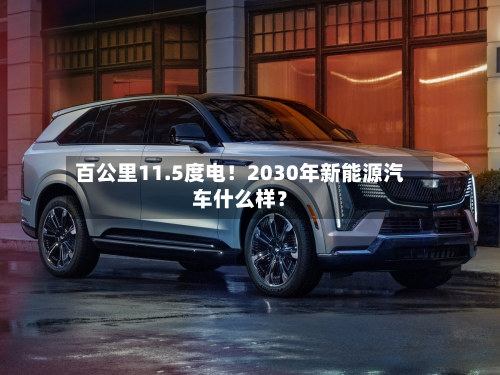百公里11.5度电!2030年新能源汽车什么样?-第1张图片