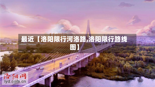 最近【洛阳限行河洛路,洛阳限行路线图】-第2张图片