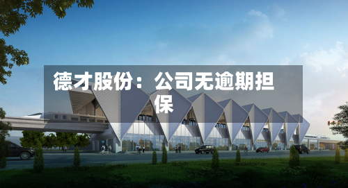 德才股份：公司无逾期担保-第1张图片