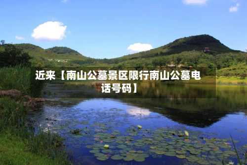 近来【南山公墓景区限行南山公墓电话号码】-第1张图片