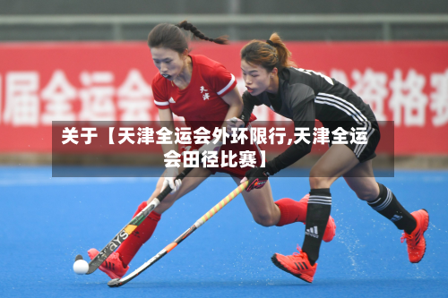 关于【天津全运会外环限行,天津全运会田径比赛】-第2张图片