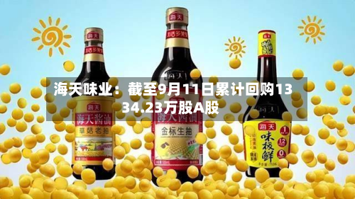 海天味业：截至9月11日累计回购1334.23万股A股-第1张图片