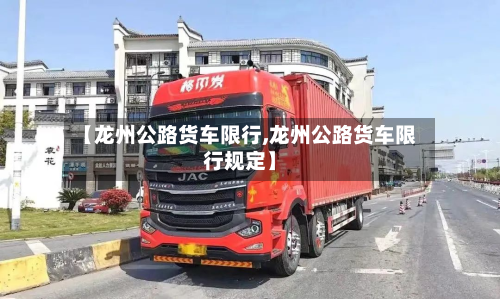 【龙州公路货车限行,龙州公路货车限行规定】-第2张图片