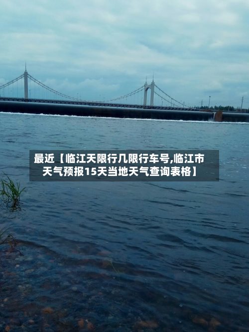 最近【临江天限行几限行车号,临江市天气预报15天当地天气查询表格】-第1张图片